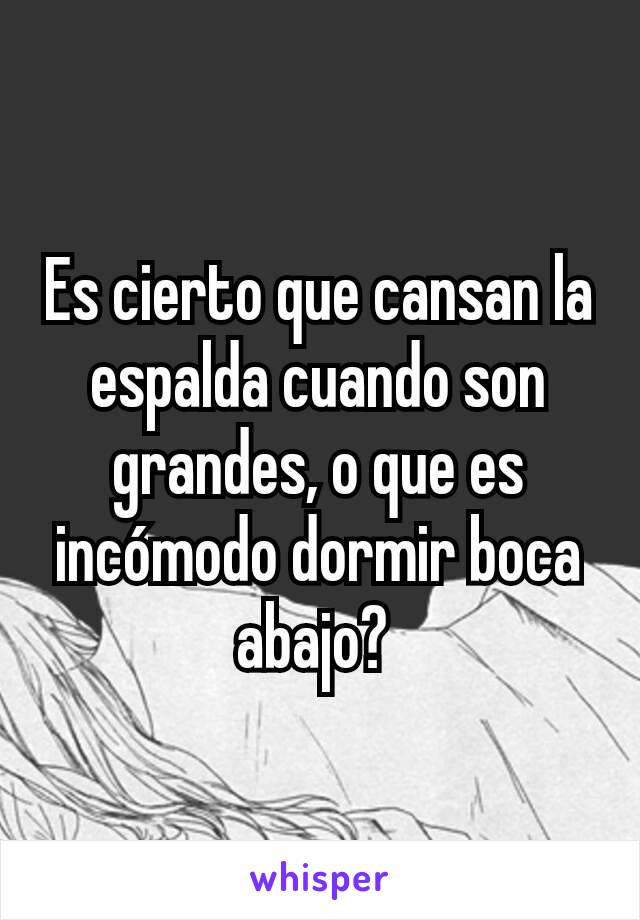 Es cierto que cansan la espalda cuando son grandes, o que es incómodo dormir boca abajo? 