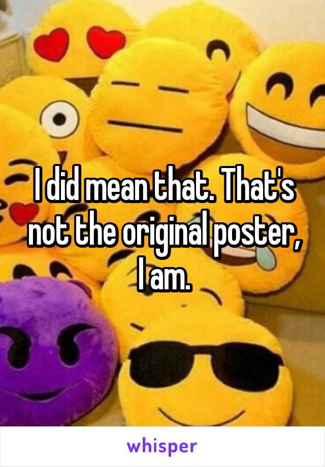 I did mean that. That's not the original poster, I am.