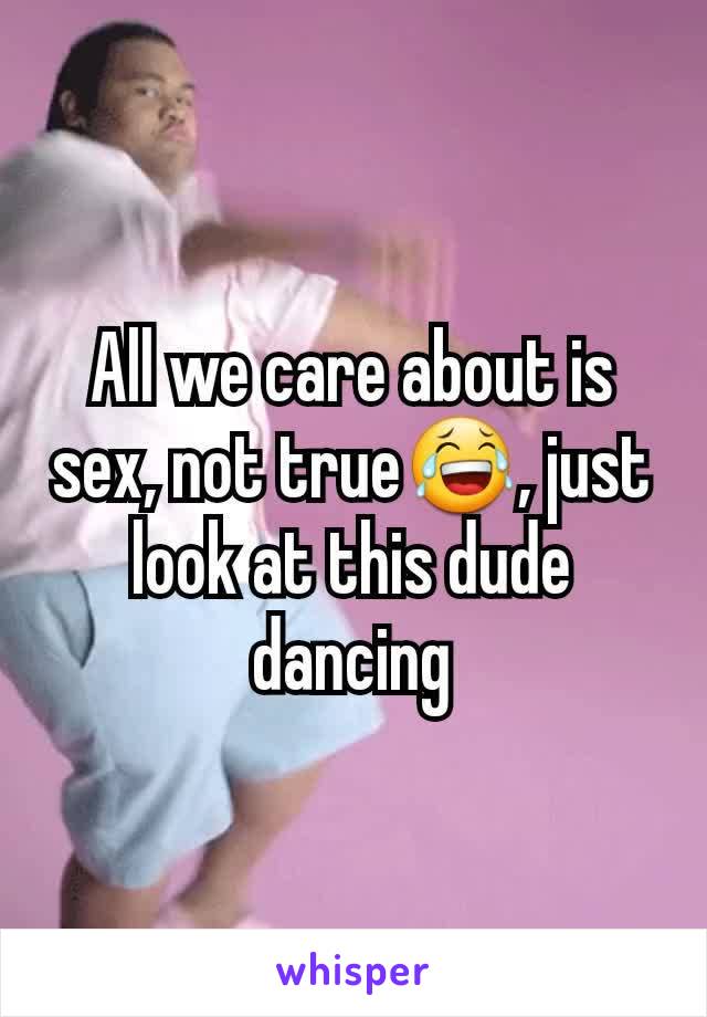 All we care about is sex, not true😂, just look at this dude dancing