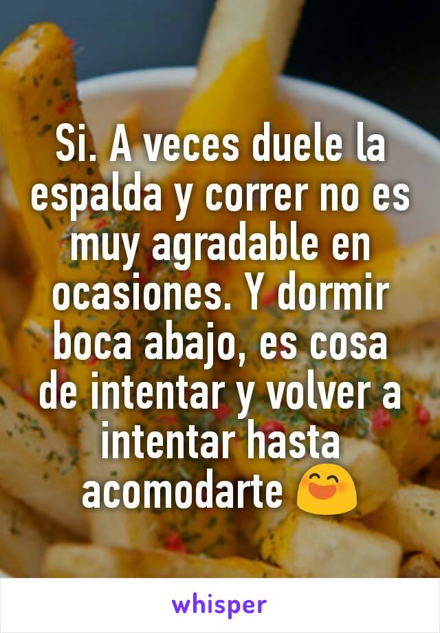 Si. A veces duele la espalda y correr no es muy agradable en ocasiones. Y dormir boca abajo, es cosa de intentar y volver a intentar hasta acomodarte 😄