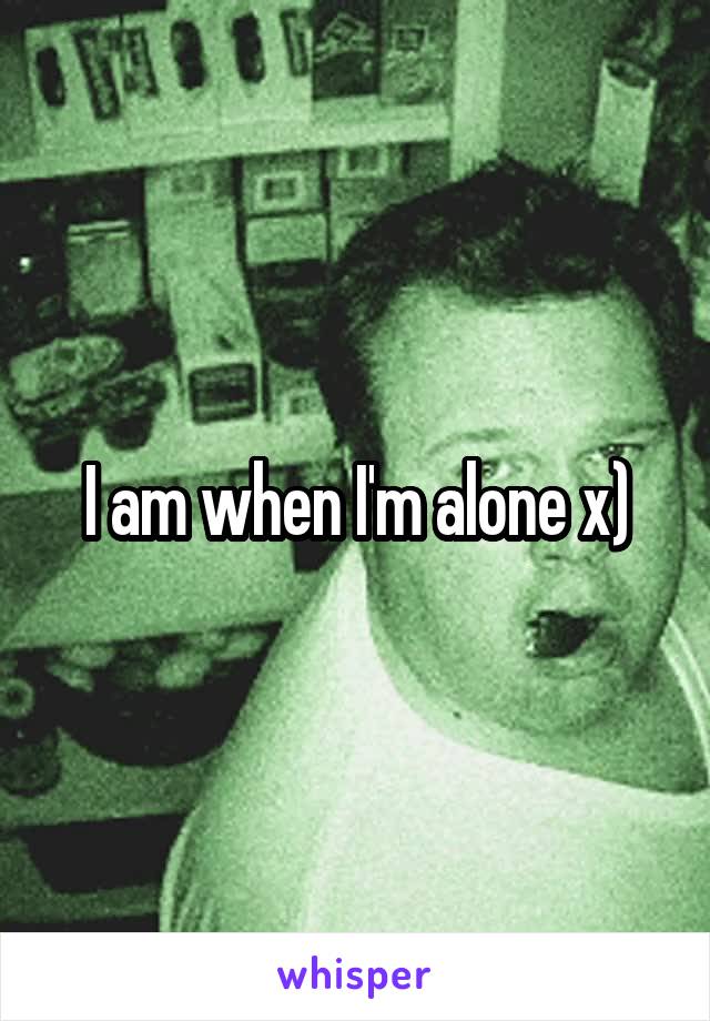 I am when I'm alone x)