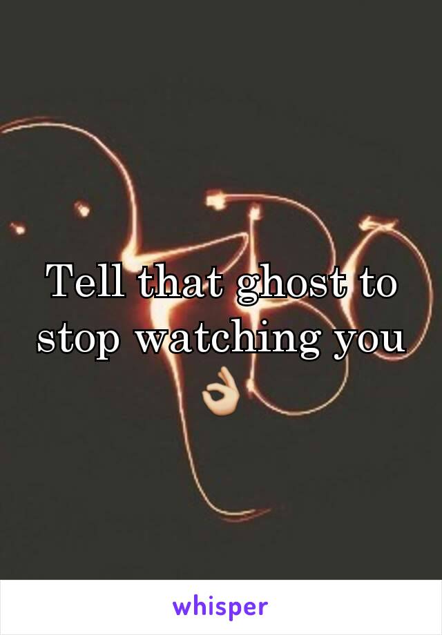 Tell that ghost to stop watching you👌