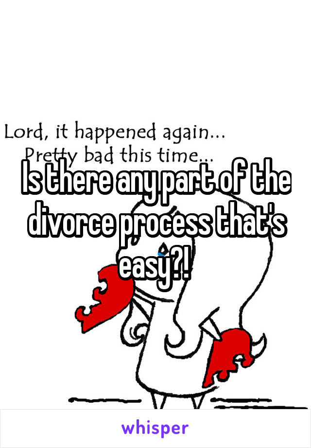 Is there any part of the divorce process that's easy?! 