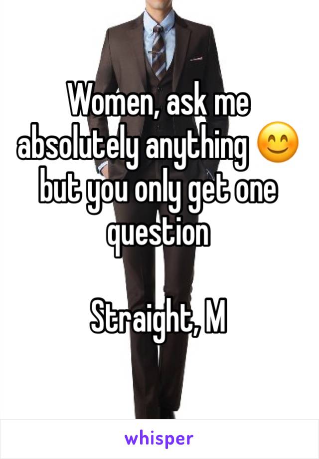 Women, ask me absolutely anything 😊 but you only get one question 

Straight, M