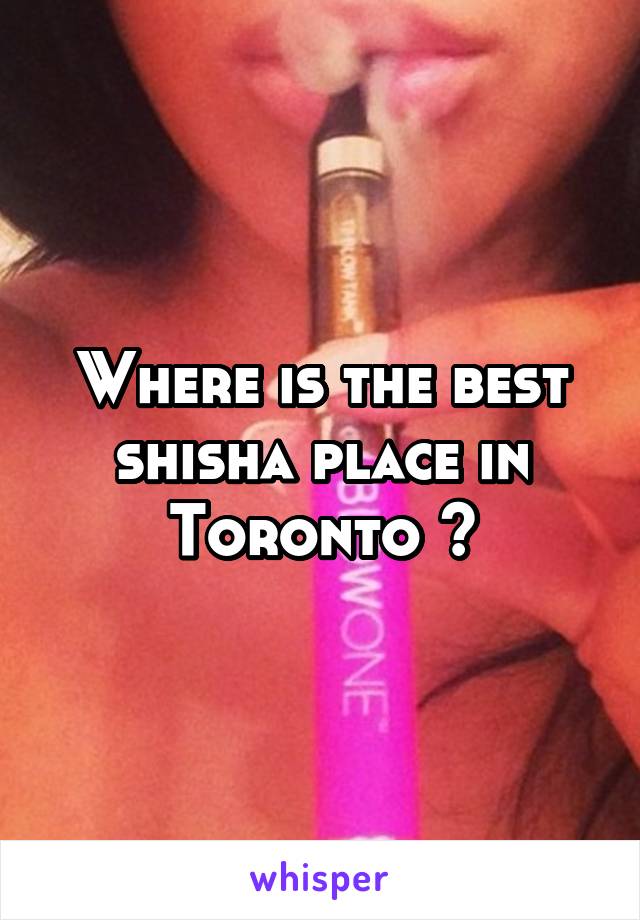 Where is the best shisha place in Toronto ?