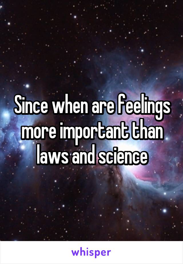 Since when are feelings more important than laws and science