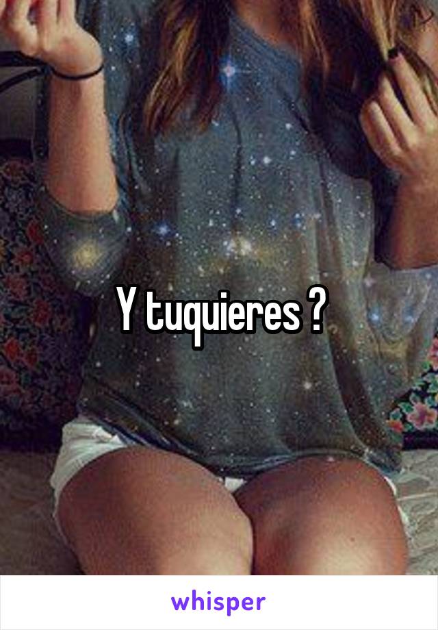 Y tuquieres ?