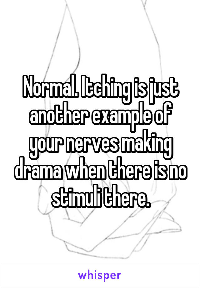 Normal. Itching is just another example of your nerves making drama when there is no stimuli there.