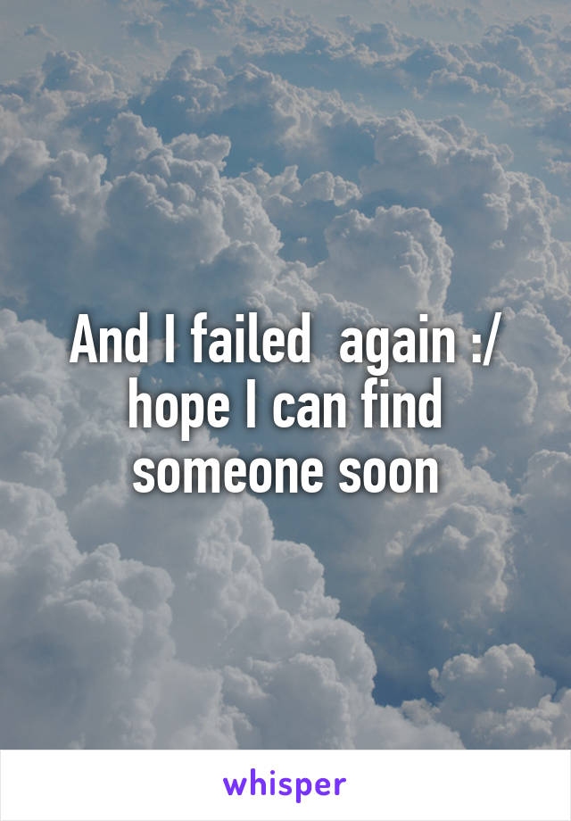 And I failed  again :/ hope I can find someone soon