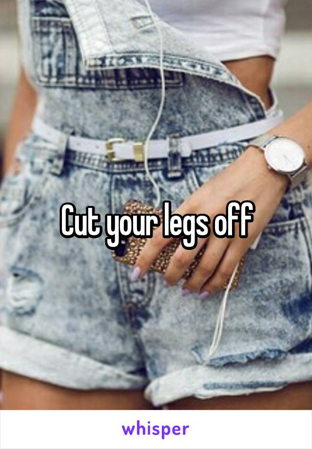 Cut your legs off