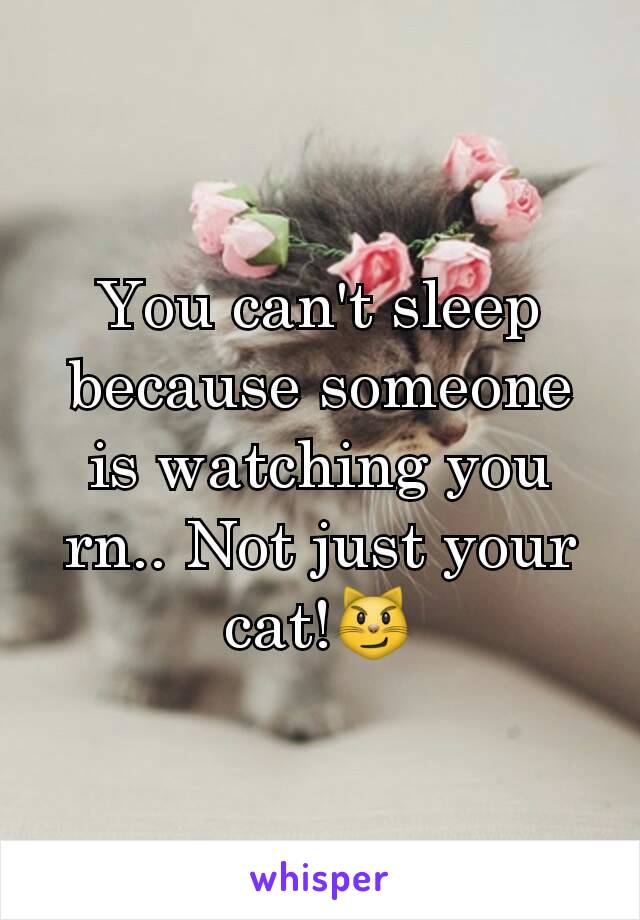 You can't sleep because someone is watching you rn.. Not just your cat!😼