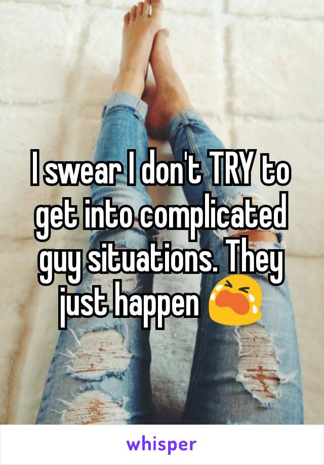 I swear I don't TRY to get into complicated guy situations. They just happen 😭