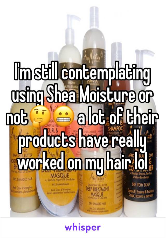 I'm still contemplating using Shea Moisture or not🤔😬 a lot of their products have really worked on my hair lol