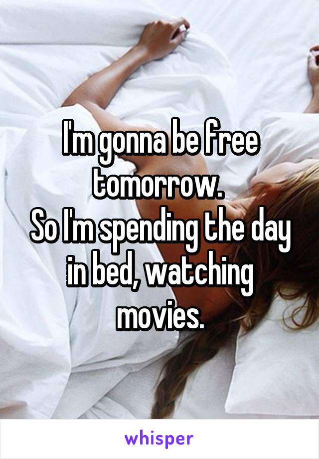 I'm gonna be free tomorrow. 
So I'm spending the day in bed, watching movies.