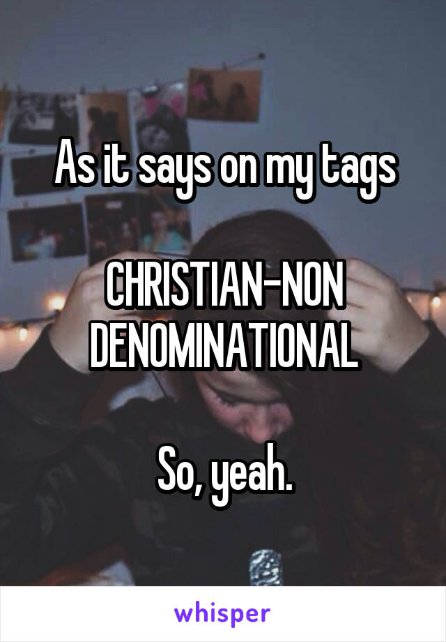 As it says on my tags

CHRISTIAN-NON DENOMINATIONAL

So, yeah.