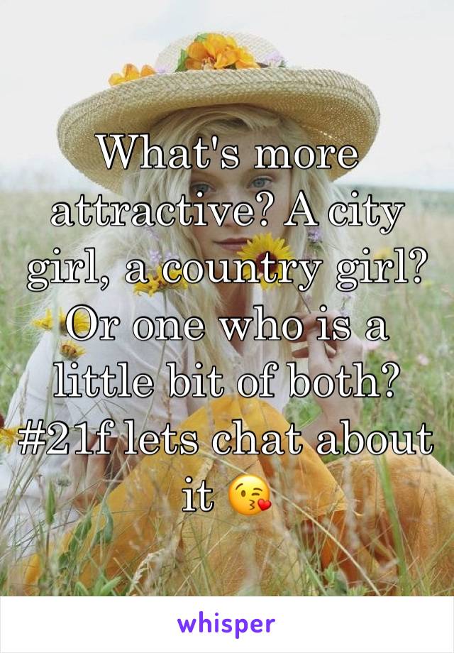 What's more attractive? A city girl, a country girl? Or one who is a little bit of both? #21f lets chat about it 😘