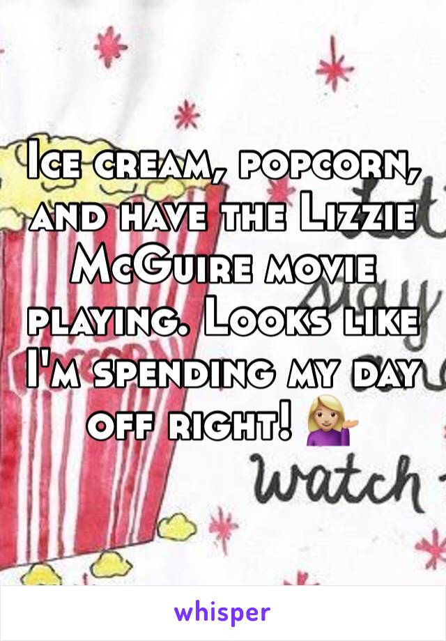 Ice cream, popcorn, and have the Lizzie McGuire movie playing. Looks like I'm spending my day off right! 💁🏼
