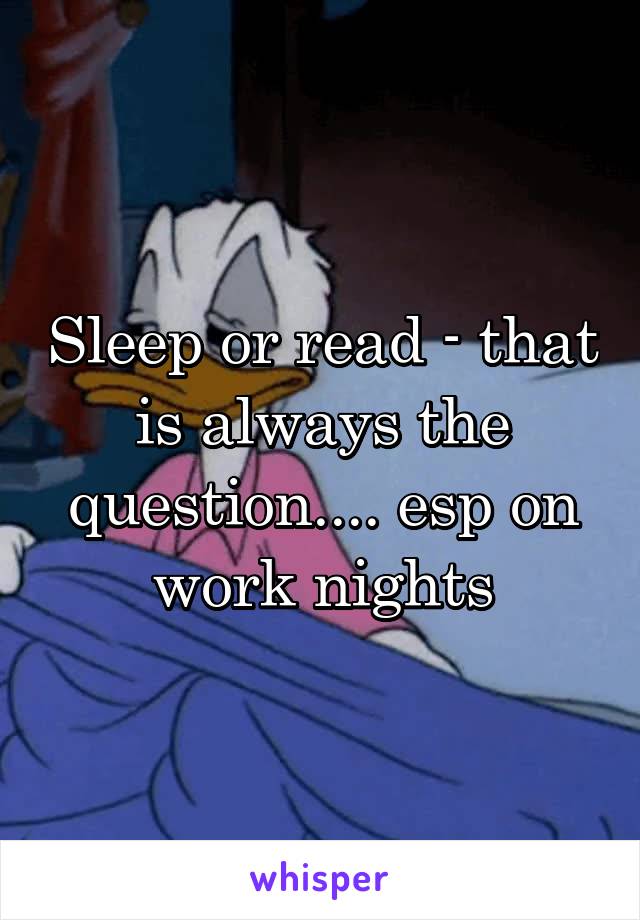 Sleep or read - that is always the question.... esp on work nights