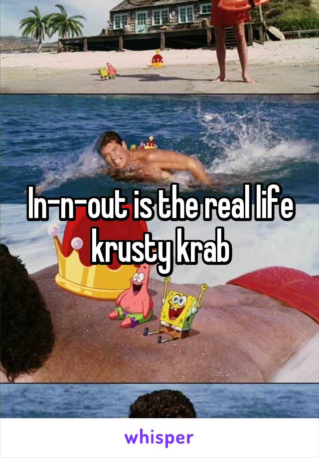 In-n-out is the real life krusty krab