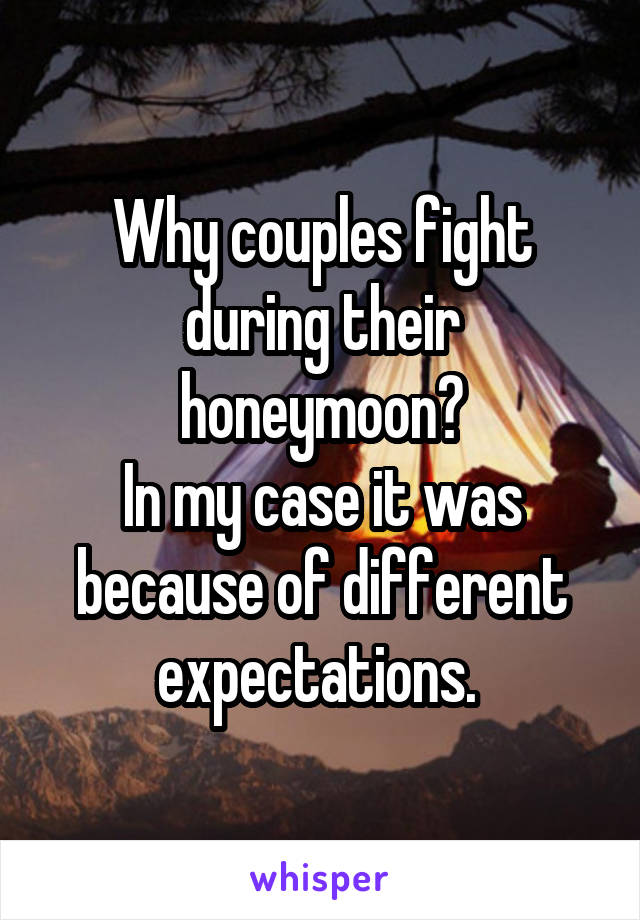 Why couples fight during their honeymoon?
In my case it was because of different expectations. 