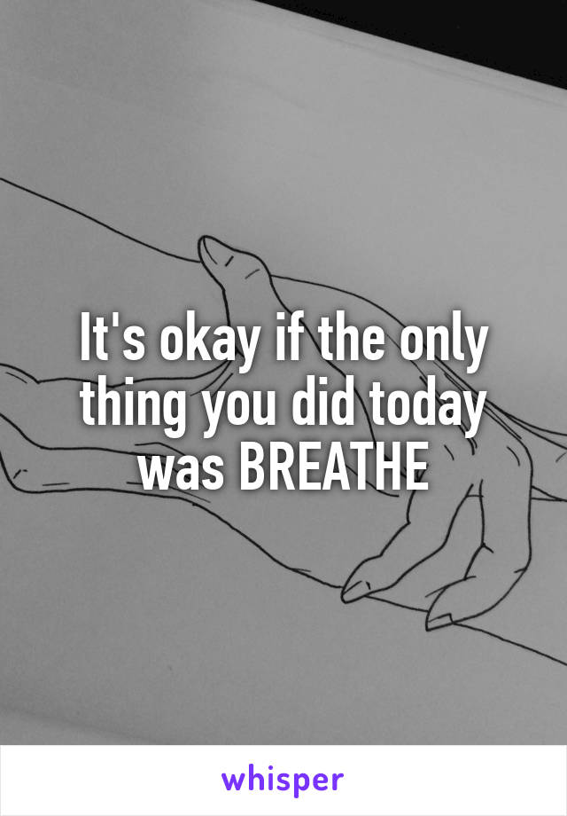 It's okay if the only thing you did today was BREATHE