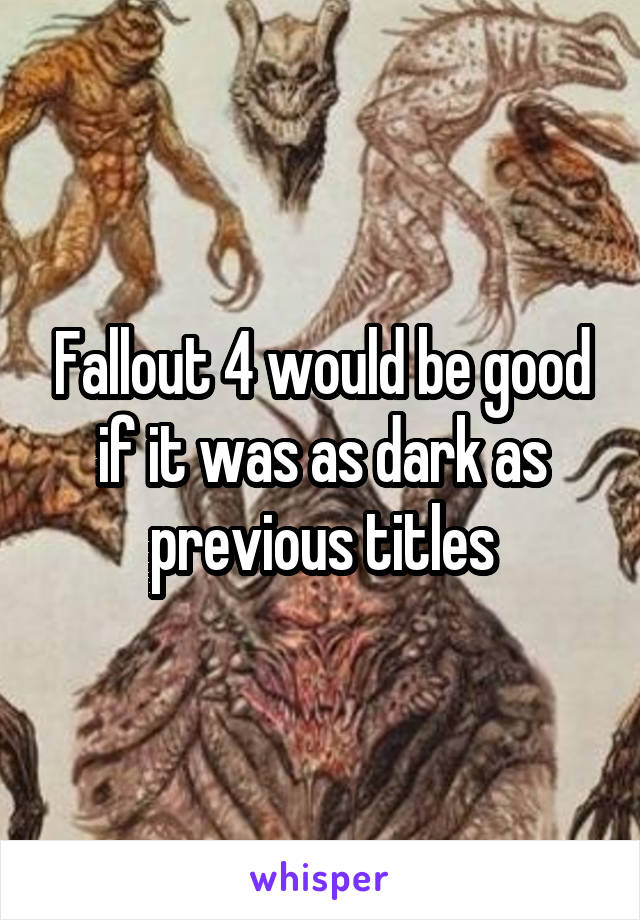 Fallout 4 would be good if it was as dark as previous titles