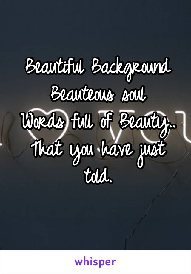 Beautiful Background
Beauteous soul
Words full of Beauty..
That you have just told.
