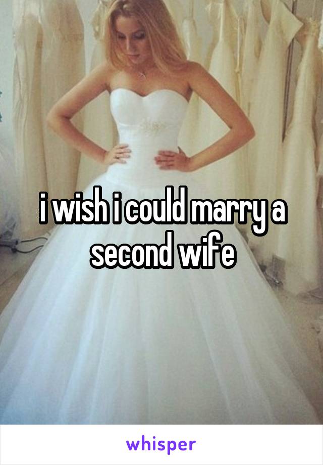 i wish i could marry a second wife