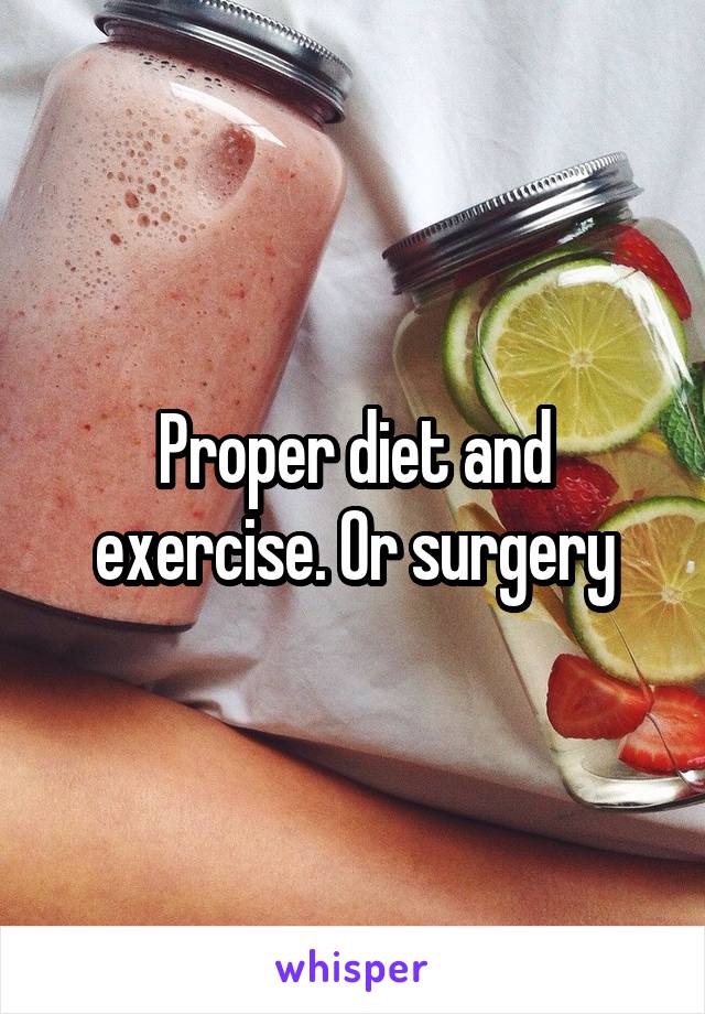 Proper diet and exercise. Or surgery