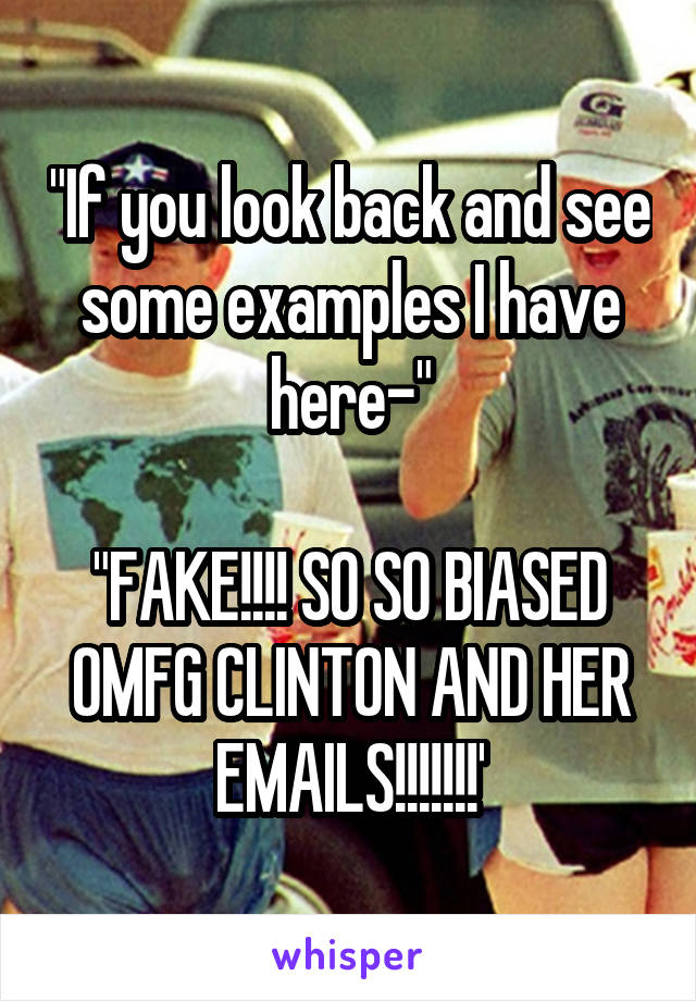 "If you look back and see some examples I have here-"

"FAKE!!!! SO SO BIASED OMFG CLINTON AND HER EMAILS!!!!!!!'