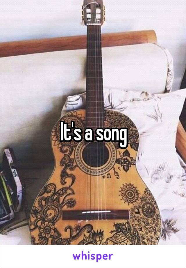 It's a song