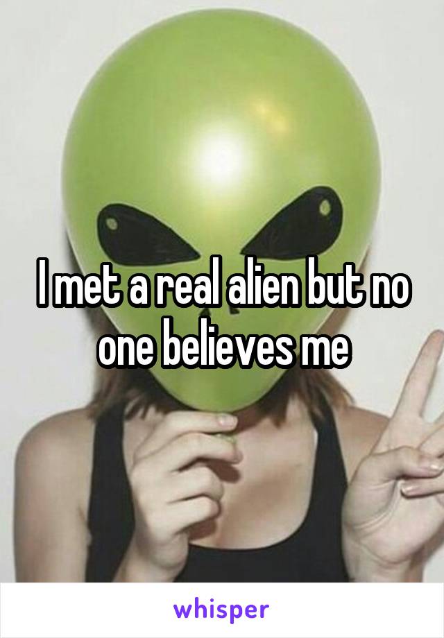 I met a real alien but no one believes me