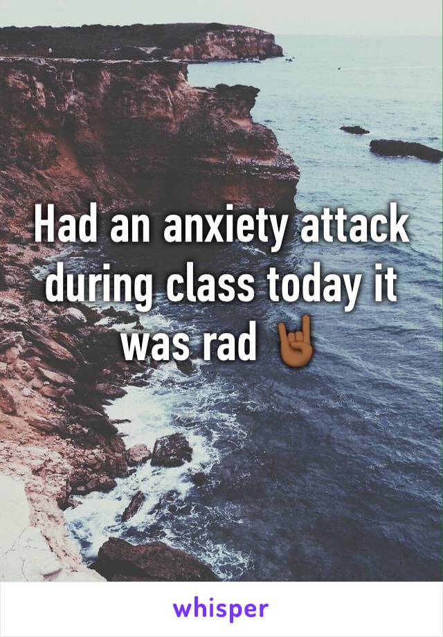 Had an anxiety attack during class today it was rad 🤘🏾