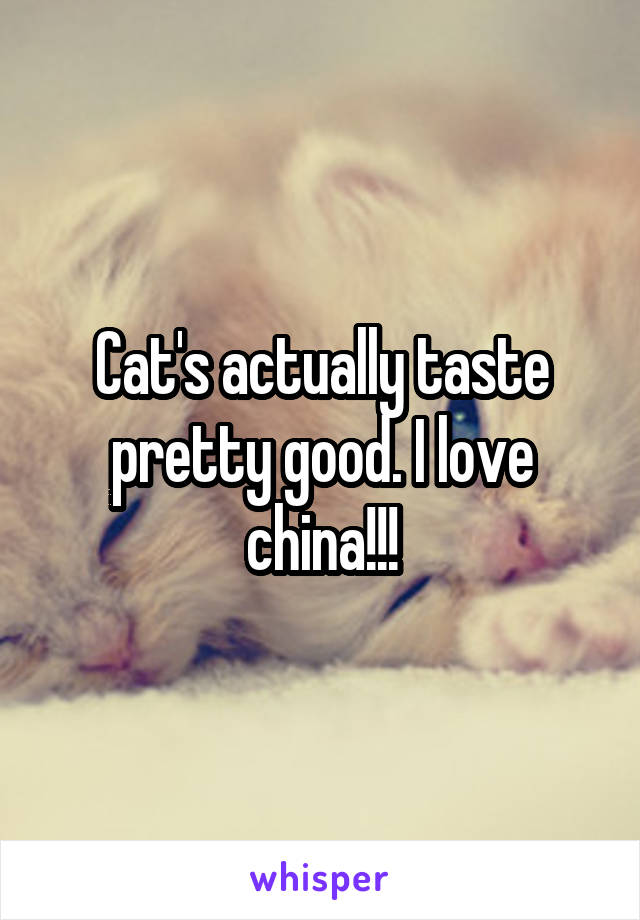 Cat's actually taste pretty good. I love china!!!