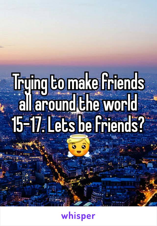 Trying to make friends all around the world 15-17. Lets be friends?😇