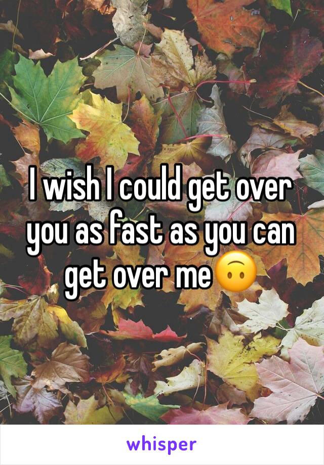 I wish I could get over you as fast as you can get over me🙃