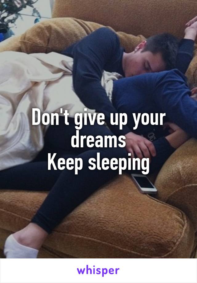 Don't give up your dreams
Keep sleeping