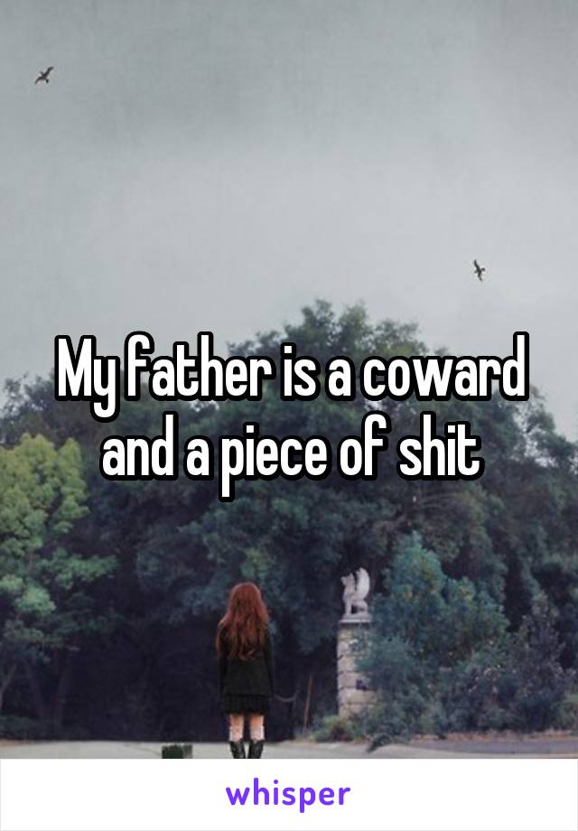 My father is a coward and a piece of shit