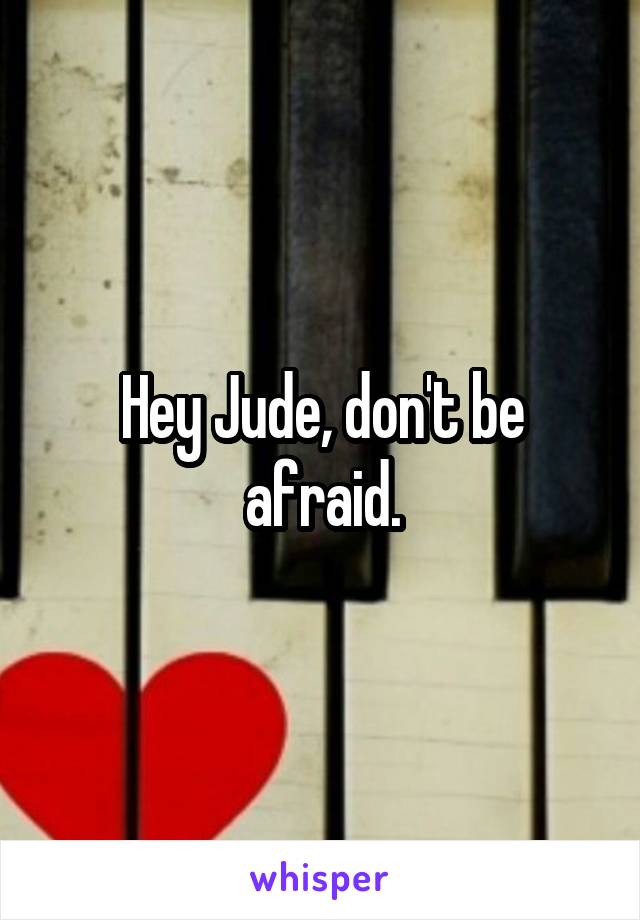 Hey Jude, don't be afraid.