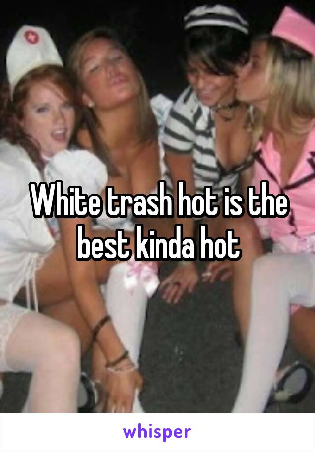 White trash hot is the best kinda hot