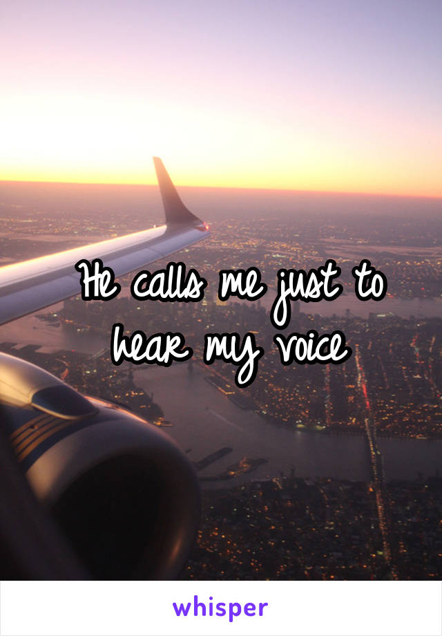 He calls me just to hear my voice