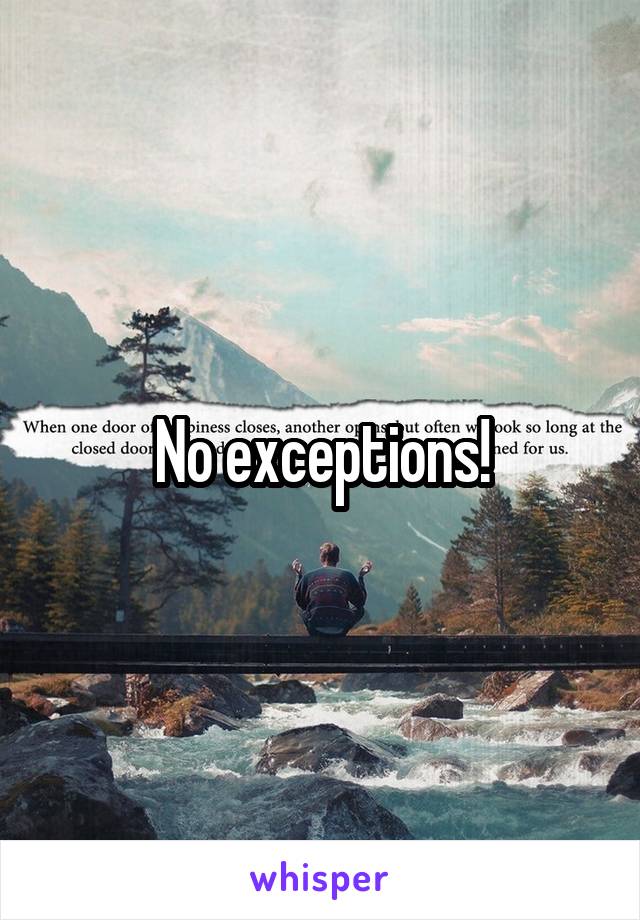 No exceptions!