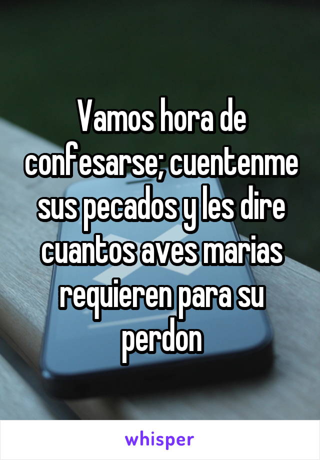 Vamos hora de confesarse; cuentenme sus pecados y les dire cuantos aves marias requieren para su perdon