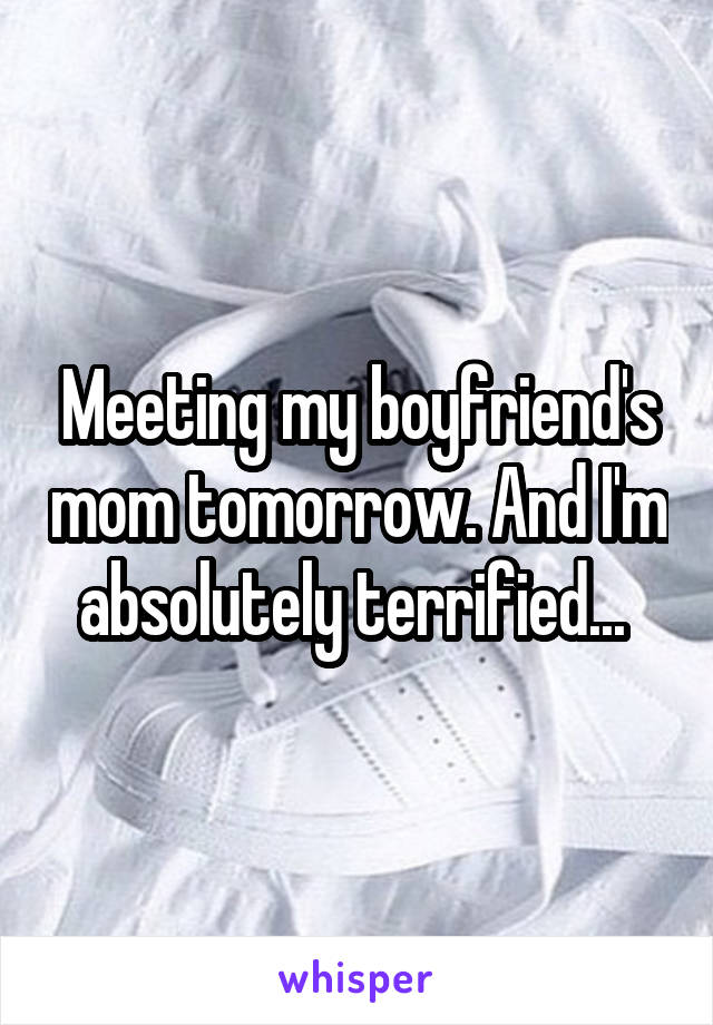 Meeting my boyfriend's mom tomorrow. And I'm absolutely terrified... 