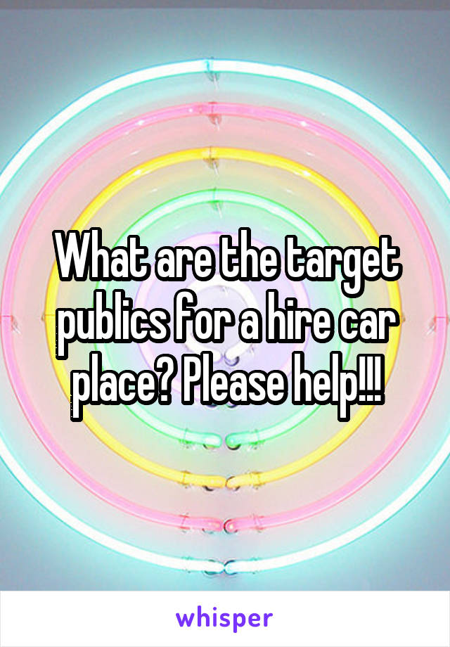 What are the target publics for a hire car place? Please help!!!