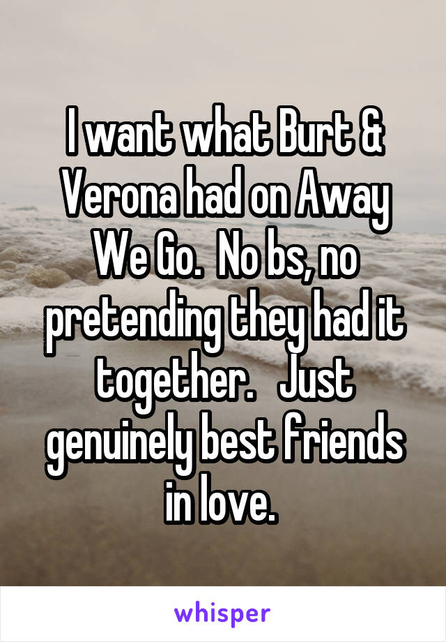 I want what Burt & Verona had on Away We Go.  No bs, no pretending they had it together.   Just genuinely best friends in love. 