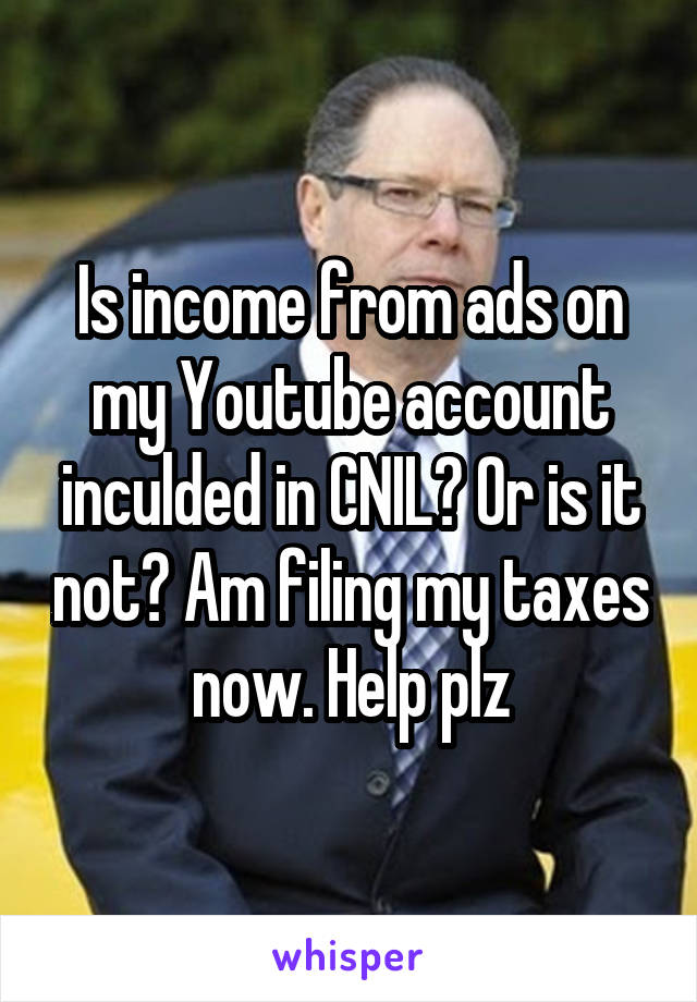 Is income from ads on my Youtube account inculded in CNIL? Or is it not? Am filing my taxes now. Help plz