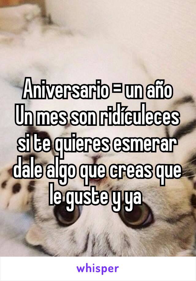 Aniversario = un año
Un mes son ridículeces si te quieres esmerar dale algo que creas que le guste y ya 