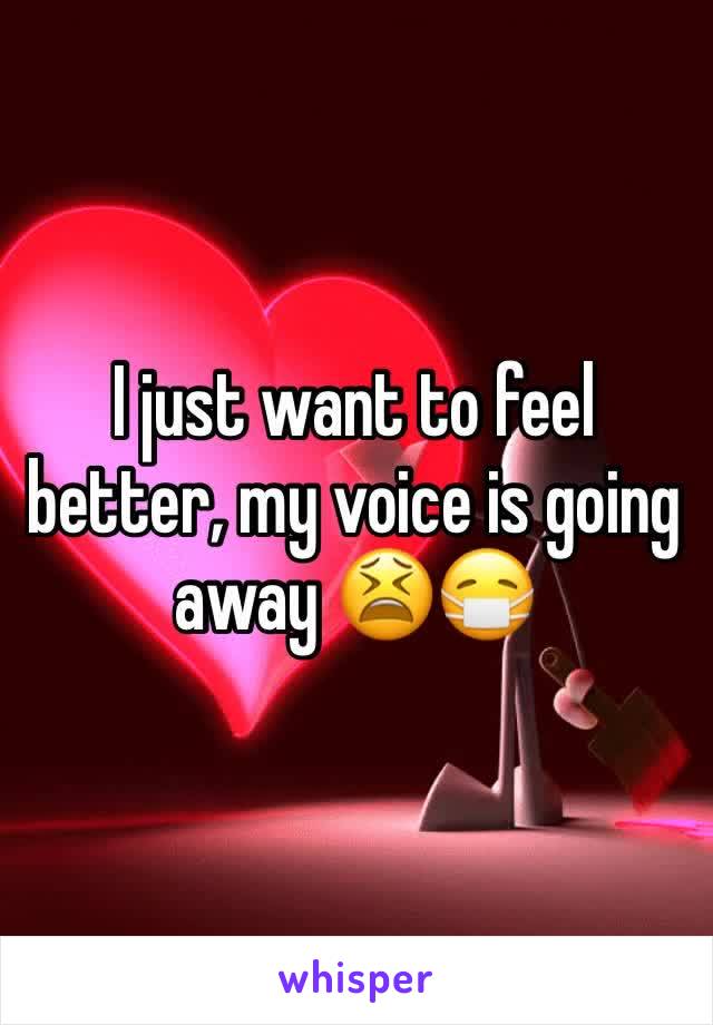 I just want to feel better, my voice is going away 😫😷