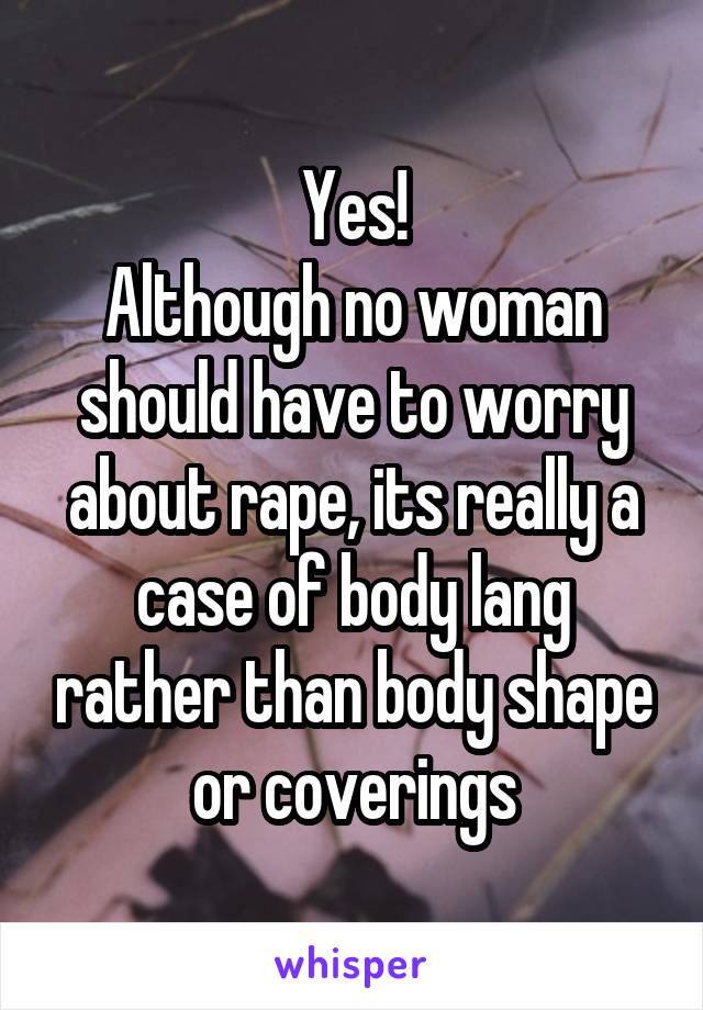 Yes!
Although no woman should have to worry about rape, its really a case of body lang rather than body shape or coverings